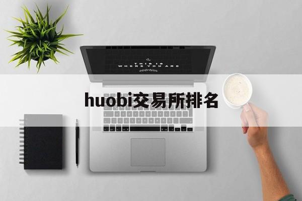 huobi交易所排名(火币交易所排名)